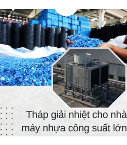 Cách lựa chọn tháp giải nhiệt phù hợp cho nhà máy nhựa công suất lớn