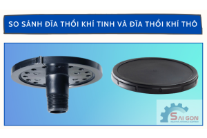 So sánh đĩa phân phối khí tinh và đĩa phân phối khí thô