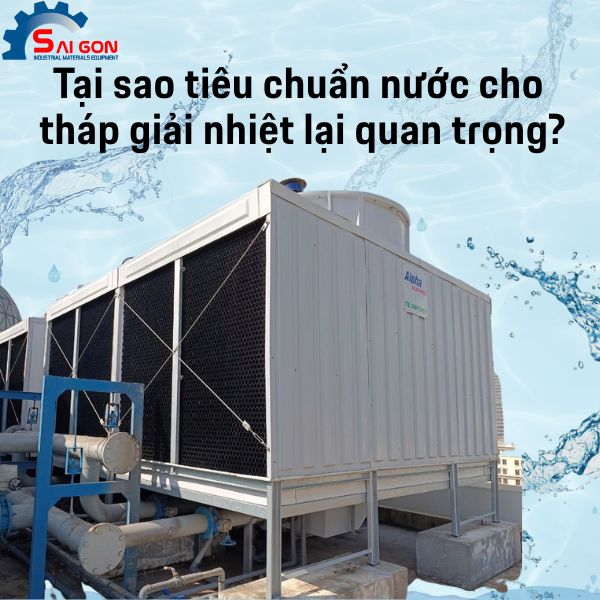 Tại sao tiêu chuẩn nước cho tháp giải nhiệt lại quan trọng?